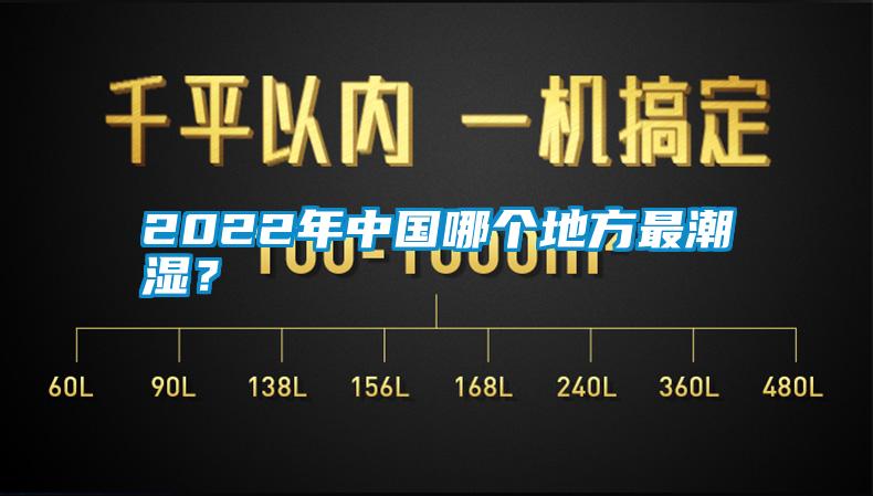 2022年中國哪個地方最潮濕？