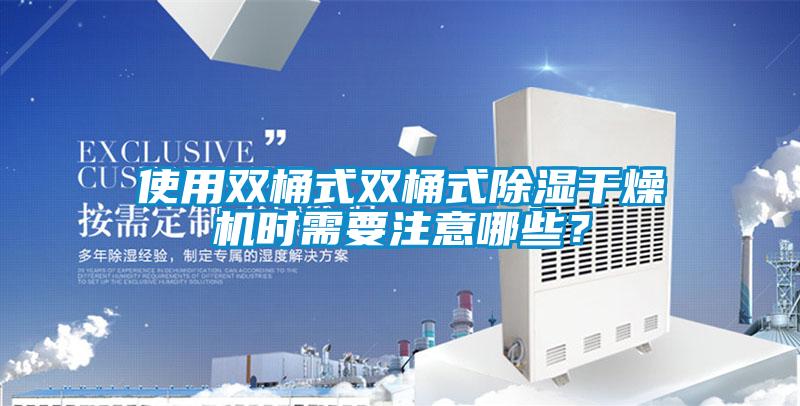 使用雙桶式雙桶式除濕幹燥機時需要注意哪些？