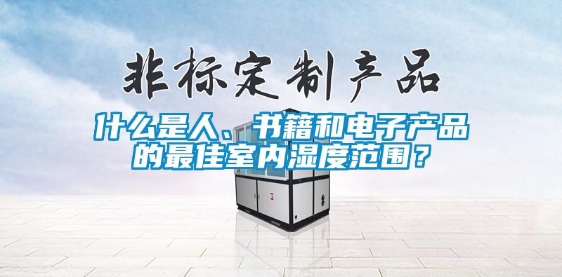 什麽是人、書籍和電子產品的最佳室內濕度範圍？