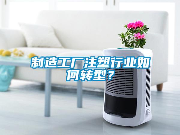 製造工廠注塑行業如何轉型？