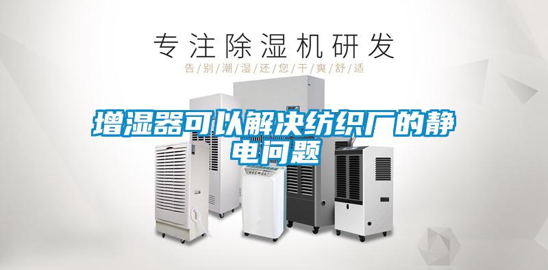 增濕器可以解決紡織廠的靜電問題