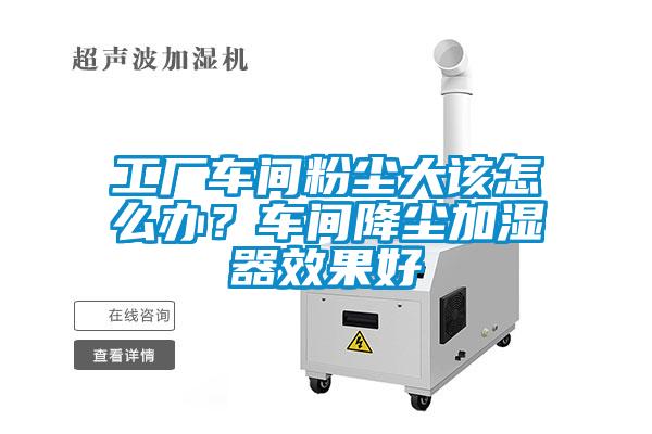 工廠車間粉塵大該怎麽辦？車間降塵加濕器效果好