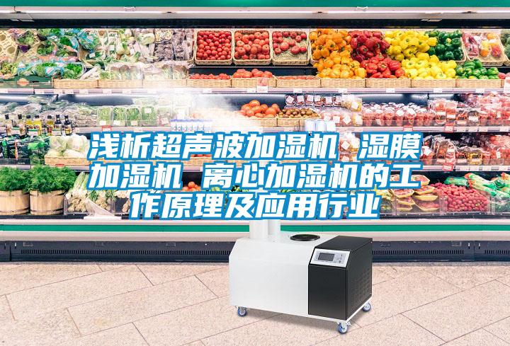 淺析超聲波加濕機 濕膜加濕機 離心加濕機的工作原理及應用行業