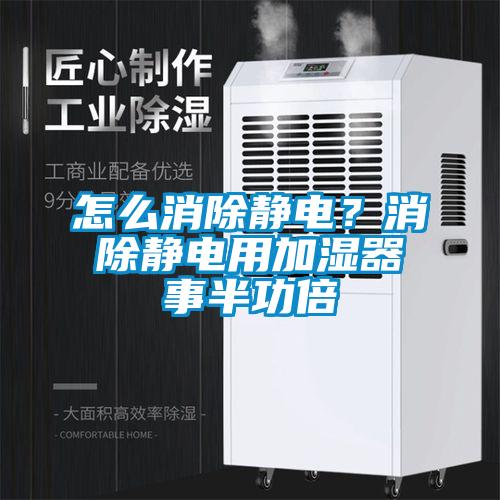 怎麽消除靜電？消除靜電用加濕器事半功倍