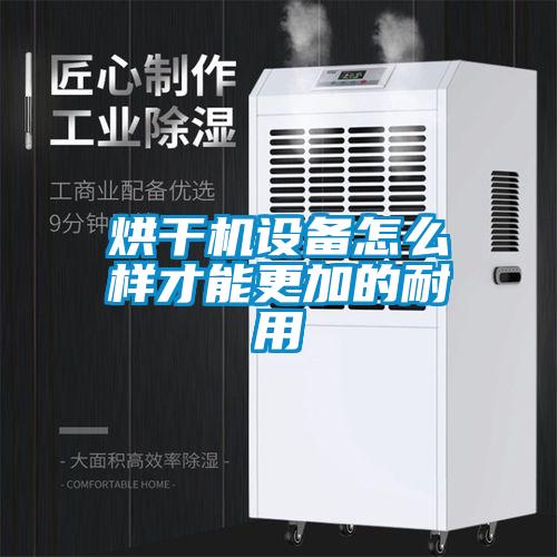 烘幹機設備怎麽樣才能更加的耐用