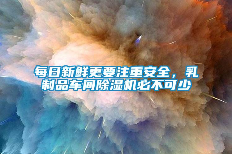 每日新鮮更要注重安全，乳製品車間麻豆视频免费看必不可少