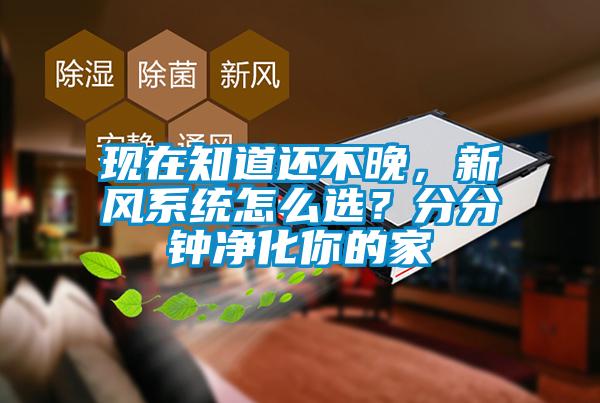 現在知道還不晚，新風係統怎麽選？分分鍾淨化你的家