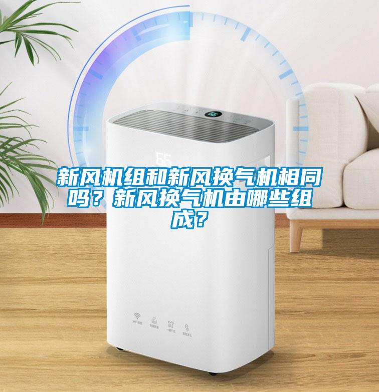 新風機組和新風換氣機相同嗎？新風換氣機由哪些組成？