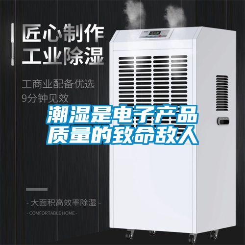 潮濕是電子產品質量的致命敵人