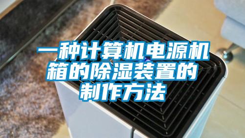 一種計算機電源機箱的除濕裝置的製作方法