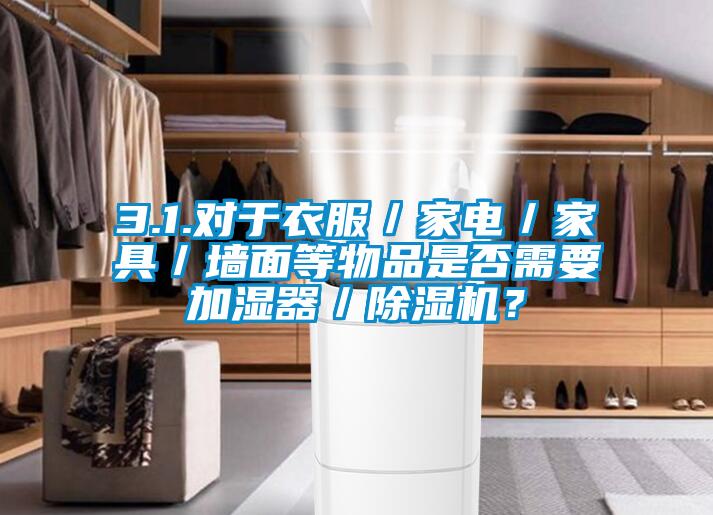 3.1.對於衣服／家電／家具／牆麵等物品是否需要加濕器／麻豆视频免费看？