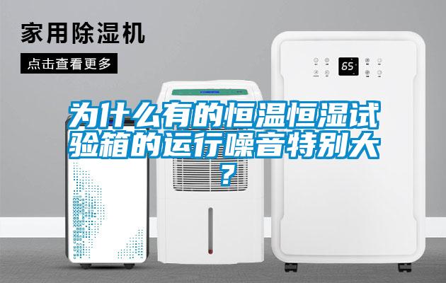 為什麽有的恒溫恒濕試驗箱的運行噪音特別大？