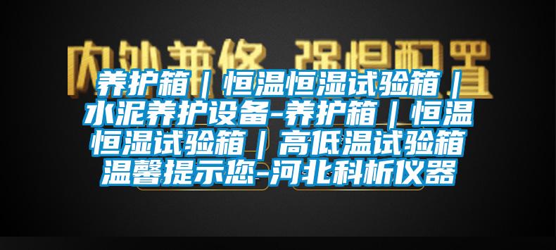 養護箱｜恒溫恒濕試驗箱｜水泥養護設備-養護箱｜恒溫恒濕試驗箱｜高低溫試驗箱溫馨提示您-河北科析儀器