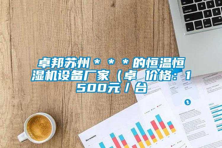 卓邦蘇州＊＊＊的恒溫恒濕機設備廠家（卓 價格：1500元／台