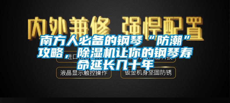 南方人必備的鋼琴“防潮”攻略，麻豆视频免费看讓你的鋼琴壽命延長幾十年