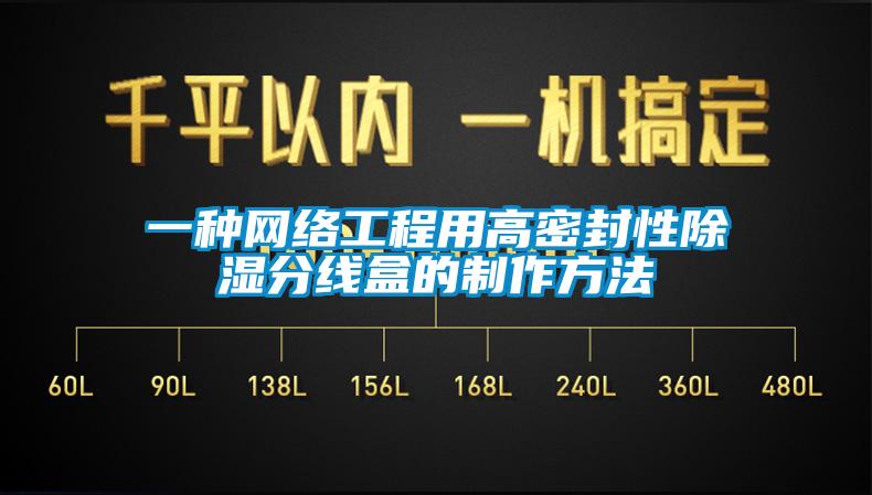 一種網絡工程用高密封性除濕分線盒的製作方法