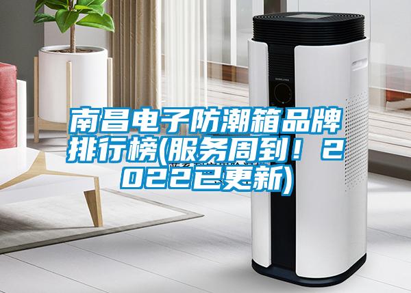 南昌電子防潮箱品牌排行榜(服務周到！2022已更新)