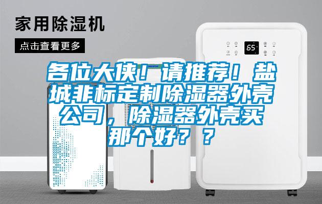 各位大俠！請推薦！鹽城非標定製除濕器外殼公司，除濕器外殼買那個好？？