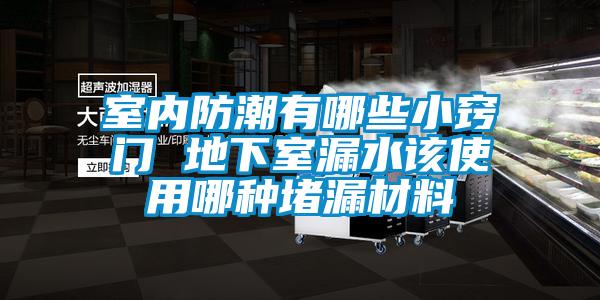 室內防潮有哪些小竅門 地下室漏水該使用哪種堵漏材料