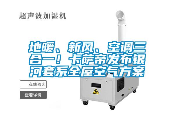 地暖、新風、空調三合一！卡薩帝發布銀河套係全屋空氣方案