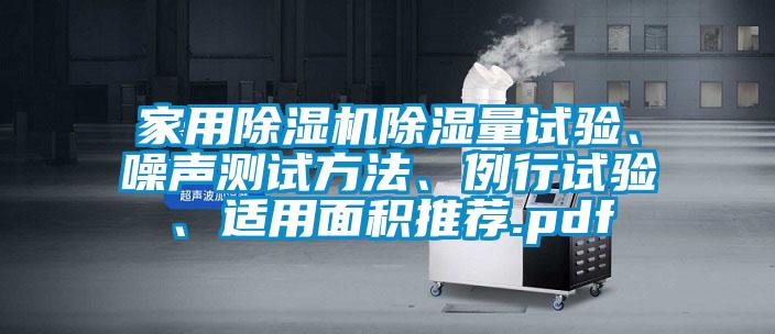 家用麻豆视频免费看除濕量試驗、噪聲測試方法、例行試驗、適用麵積推薦.pdf