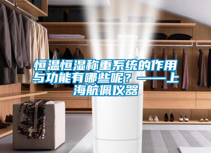 恒溫恒濕稱重係統的作用與功能有哪些呢？——上海航佩儀器