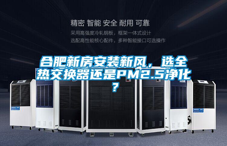 合肥新房安裝新風，選全熱交換器還是PM2.5淨化？