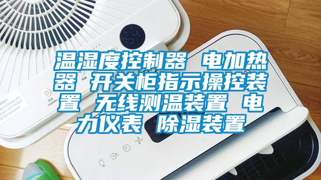 溫濕度控製器 電加熱器 開關櫃指示操控裝置 無線測溫裝置 電力儀表 除濕裝置