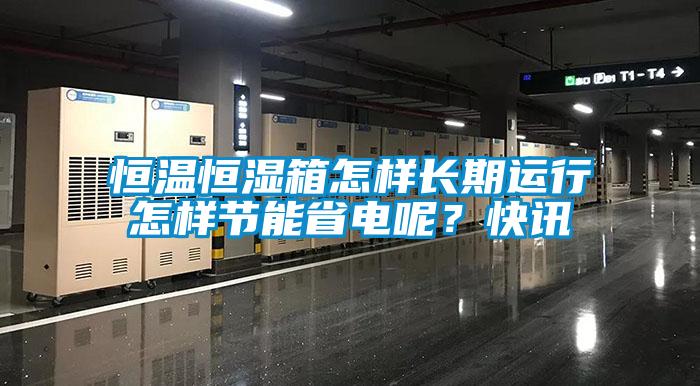 恒溫恒濕箱怎樣長期運行怎樣節能省電呢？快訊