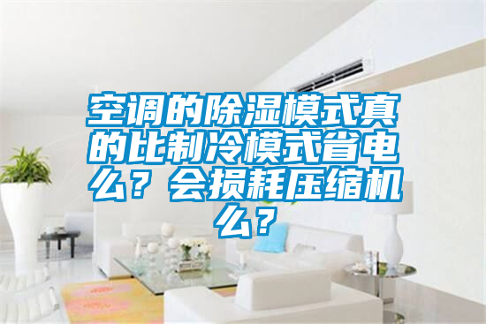 空調的除濕模式真的比製冷模式省電麽？會損耗壓縮機麽？