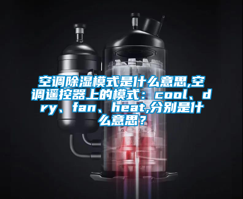 空調除濕模式是什麽意思,空調遙控器上的模式：cool、dry、fan、heat,分別是什麽意思？