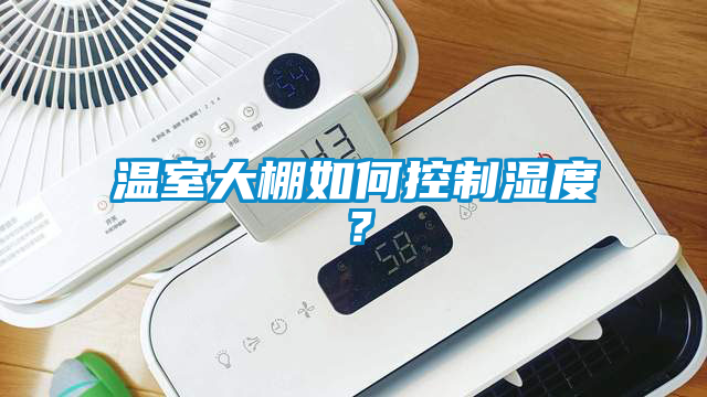 溫室大棚如何控製濕度？