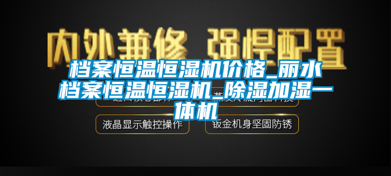 檔案恒溫恒濕機價格_麗水檔案恒溫恒濕機_除濕加濕一體機