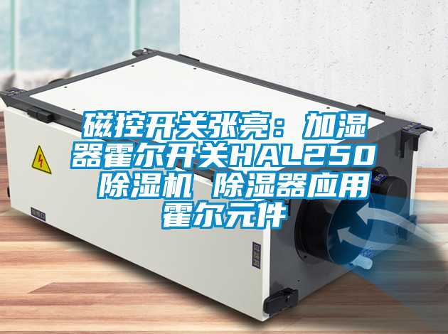 磁控開關張亮：加濕器霍爾開關HAL250 麻豆视频免费看 除濕器應用霍爾元件