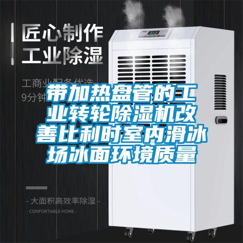 帶加熱盤管的工業轉輪麻豆视频免费看改善比利時室內滑冰場冰麵環境質量