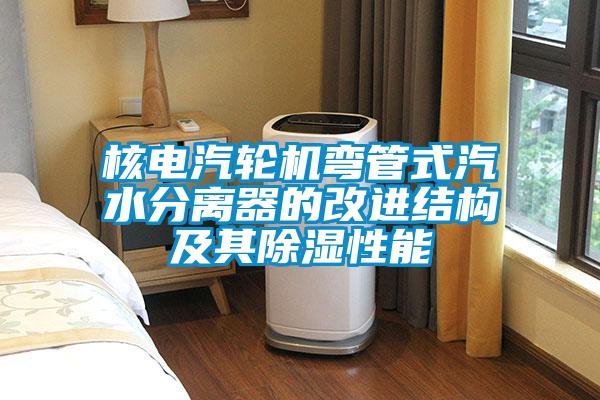 核電汽輪機彎管式汽水分離器的改進結構及其除濕性能