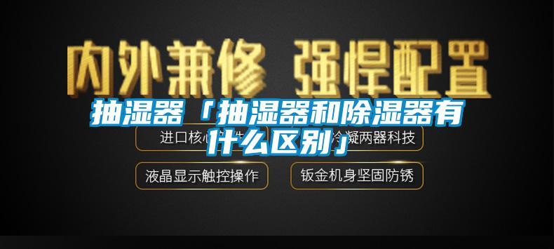 抽濕器「抽濕器和除濕器有什麽區別」