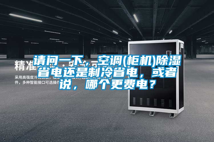 請問一下，空調(櫃機)除濕省電還是製冷省電，或者說，哪個更費電？