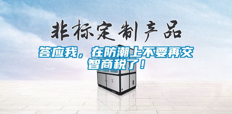 答應我，在防潮上不要再交智商稅了！