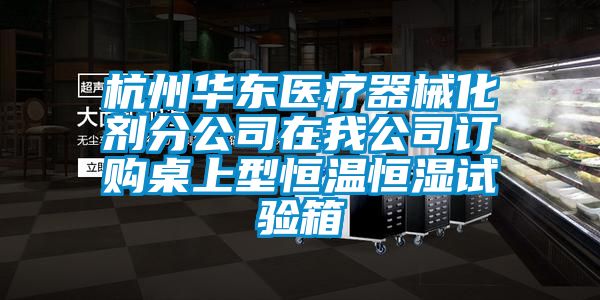 杭州華東醫療器械化劑分公司在我公司訂購桌上型恒溫恒濕試驗箱