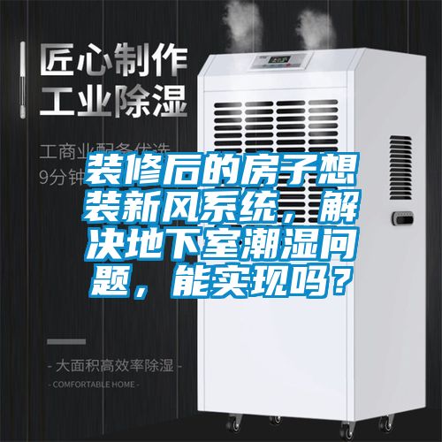 裝修後的房子想裝新風係統，解決地下室潮濕問題，能實現嗎？