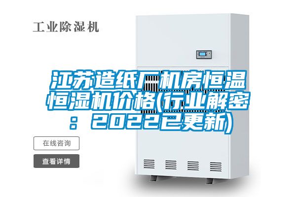 江蘇造紙廠機房恒溫恒濕機價格(行業解密：2022已更新)