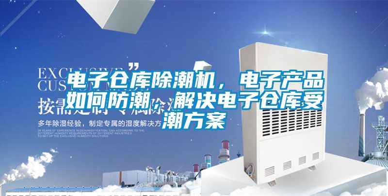 電子倉庫除潮機，電子產品如何防潮，解決電子倉庫受潮方案