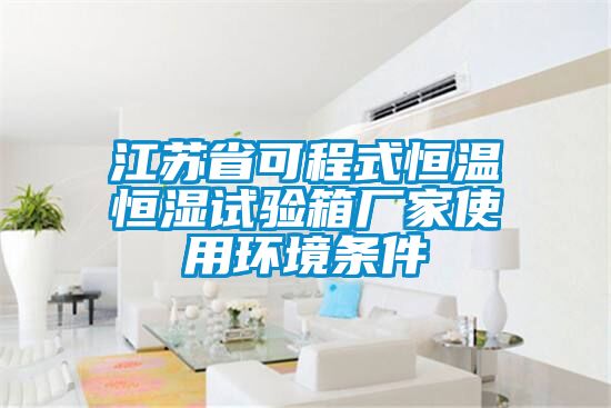 江蘇省可程式恒溫恒濕試驗箱廠家使用環境條件