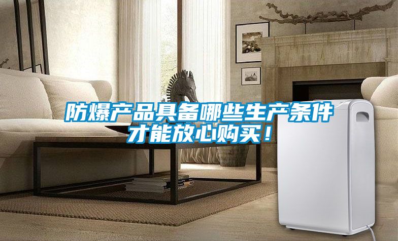 防爆產品具備哪些生產條件才能放心購買！