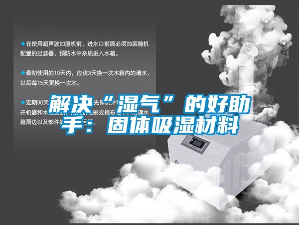 解決“濕氣”的好助手：固體吸濕材料