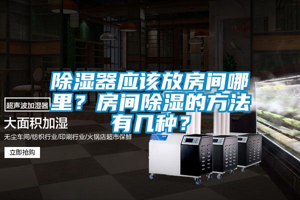 除濕器應該放房間哪裏？房間除濕的方法有幾種？