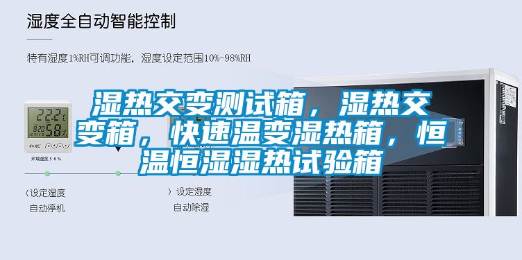 濕熱交變測試箱，濕熱交變箱，快速溫變濕熱箱，恒溫恒濕濕熱試驗箱