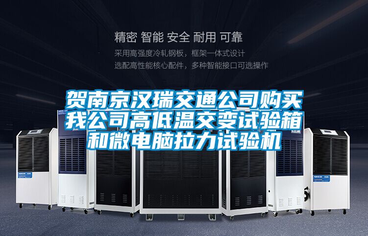 賀南京漢瑞交通公司購買我公司高低溫交變試驗箱和微電腦拉力試驗機