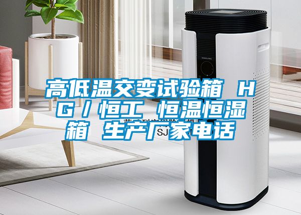 高低溫交變試驗箱 HG／恒工 恒溫恒濕箱 生產廠家電話